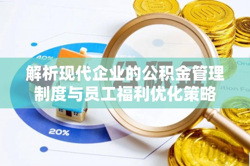 临城解析现代企业的公积金管理制度与员工福利优化策略