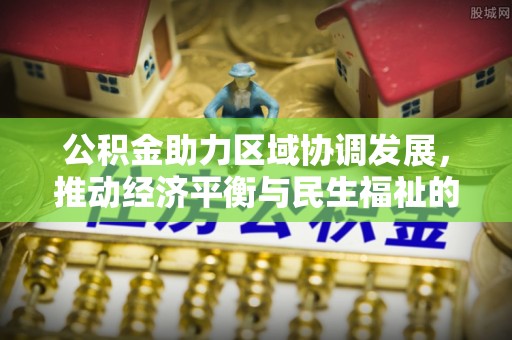 临城公积金助力区域协调发展，推动经济平衡与民生福祉的双赢之道