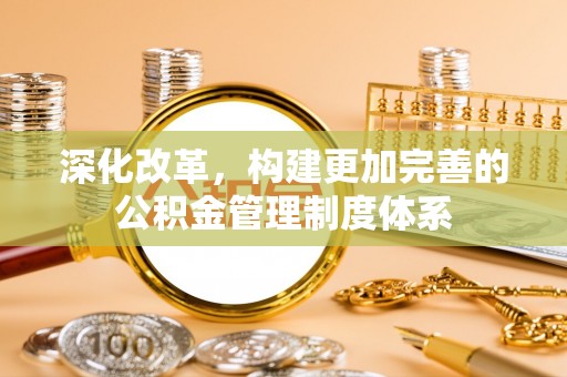 临城深化改革，构建更加完善的公积金管理制度体系
