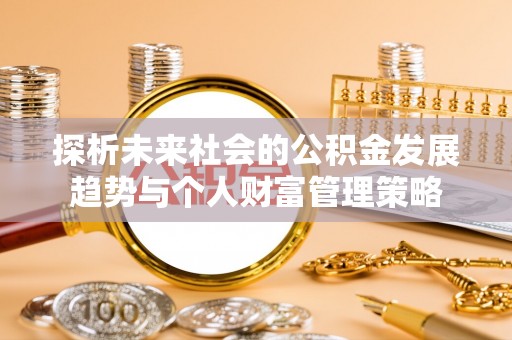 临城探析未来社会的公积金发展趋势与个人财富管理策略