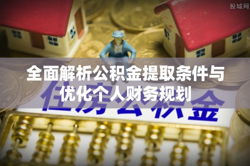 临城全面解析公积金提取条件与优化个人财务规划