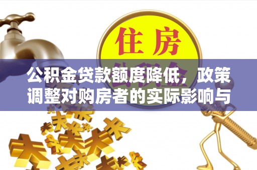 临城公积金贷款额度降低，政策调整对购房者的实际影响与应对策略