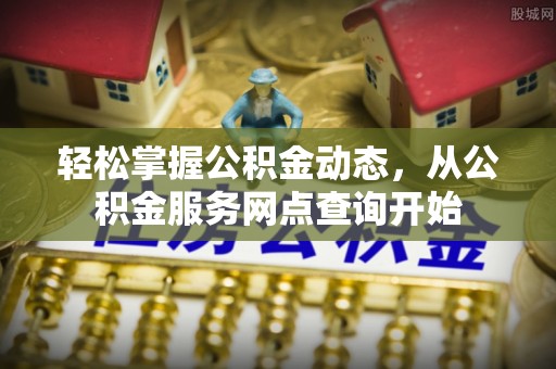 临城轻松掌握公积金动态，从公积金服务网点查询开始