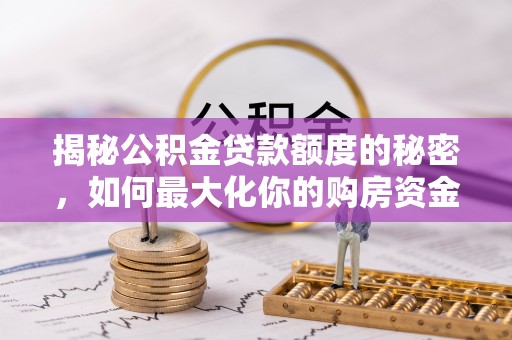 临城揭秘公积金贷款额度的秘密，如何最大化你的购房资金
