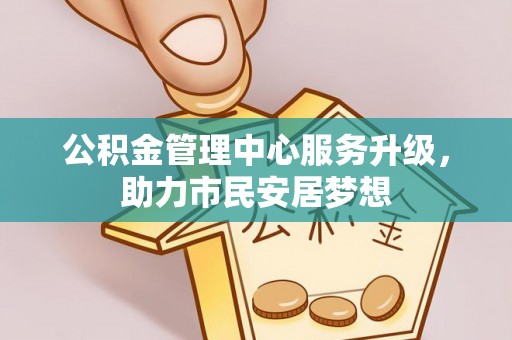 临城公积金管理中心服务升级，助力市民安居梦想