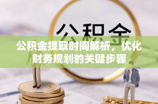 临城公积金提取时间解析，优化财务规划的关键步骤