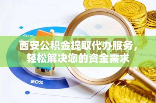 临城西安公积金提取代办服务，轻松解决您的资金需求