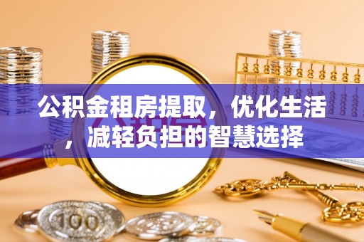 临城公积金租房提取，优化生活，减轻负担的智慧选择