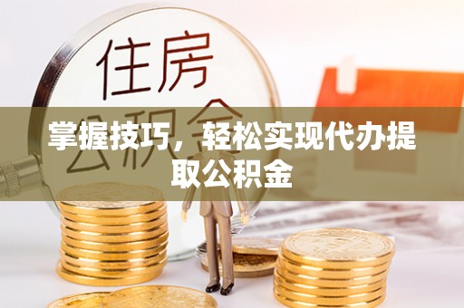 临城掌握技巧，轻松实现代办提取公积金