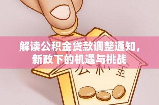 临城解读公积金贷款调整通知，新政下的机遇与挑战