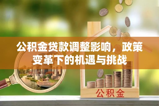 临城公积金贷款调整影响，政策变革下的机遇与挑战