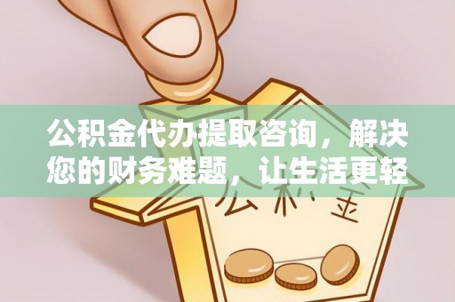 临城公积金代办提取咨询，解决您的财务难题，让生活更轻松
