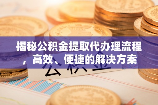 临城揭秘公积金提取代办理流程，高效、便捷的解决方案