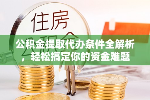 临城公积金提取代办条件全解析，轻松搞定你的资金难题
