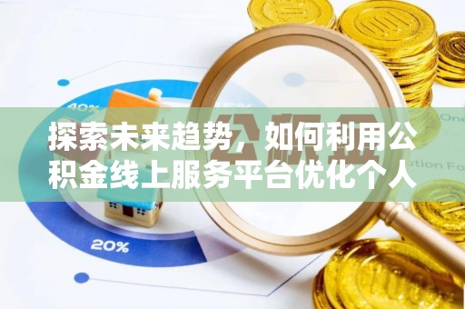 临城探索未来趋势，如何利用公积金线上服务平台优化个人财务管理