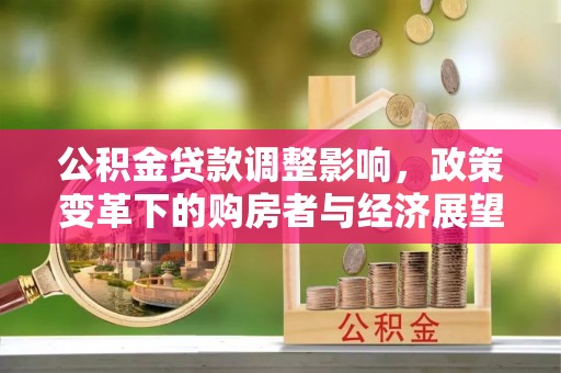 临城公积金贷款调整影响，政策变革下的购房者与经济展望