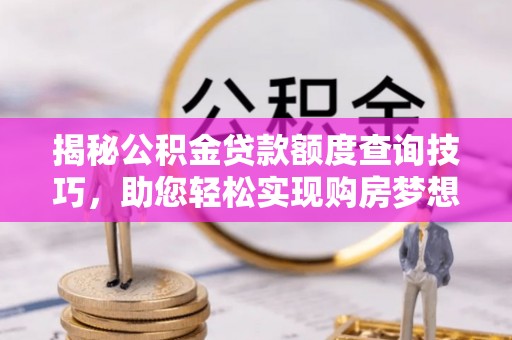 临城揭秘公积金贷款额度查询技巧，助您轻松实现购房梦想