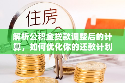 临城解析公积金贷款调整后的计算，如何优化你的还款计划