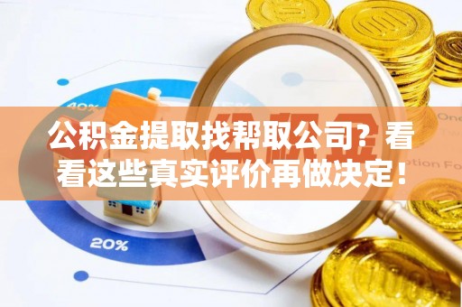 临城公积金提取找帮取公司？看看这些真实评价再做决定！