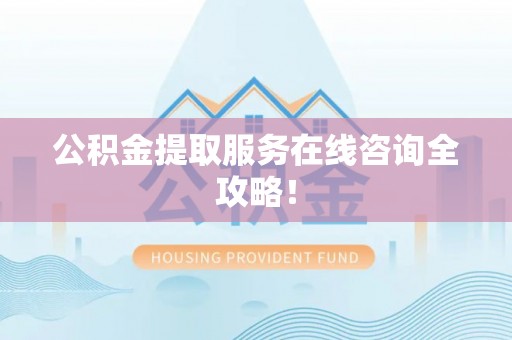 临城公积金提取服务在线咨询全攻略！