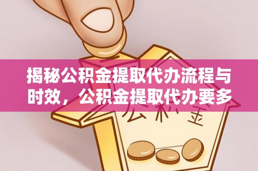 临城揭秘公积金提取代办流程与时效，公积金提取代办要多久不再神秘