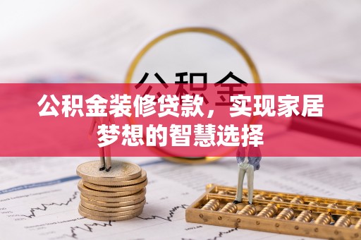 临城公积金装修贷款，实现家居梦想的智慧选择