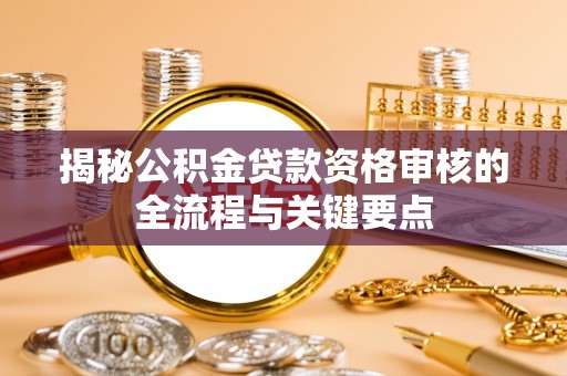 临城揭秘公积金贷款资格审核的全流程与关键要点