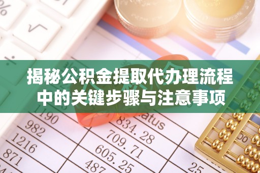 临城揭秘公积金提取代办理流程中的关键步骤与注意事项