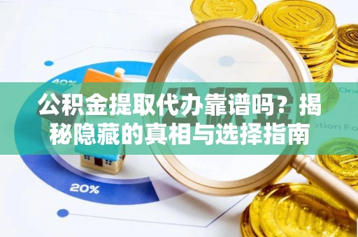 临城公积金提取代办靠谱吗？揭秘隐藏的真相与选择指南