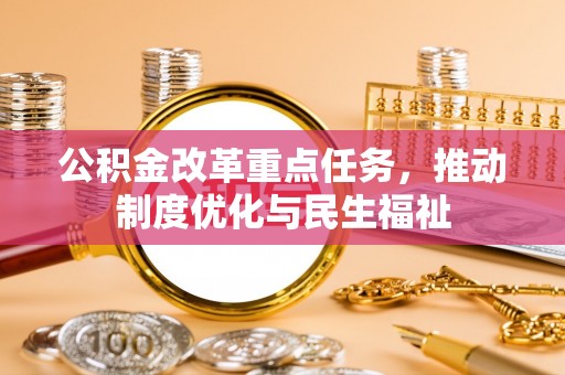 临城公积金改革重点任务，推动制度优化与民生福祉