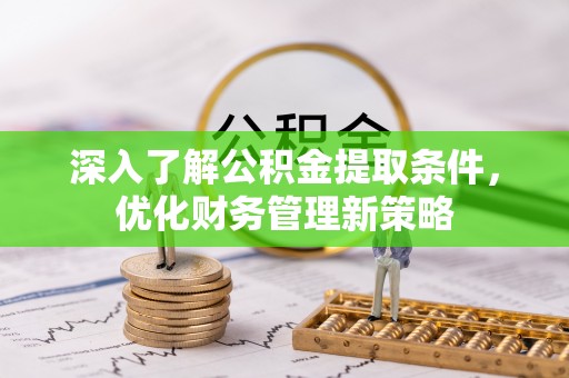 临城深入了解公积金提取条件，优化财务管理新策略