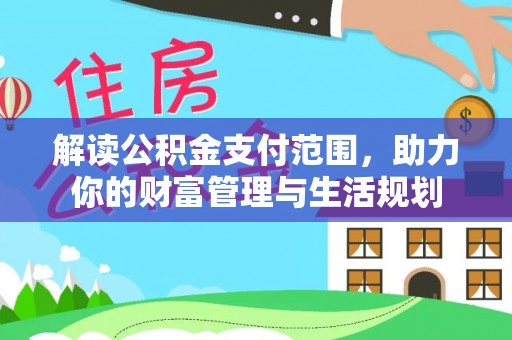 临城解读公积金支付范围，助力你的财富管理与生活规划