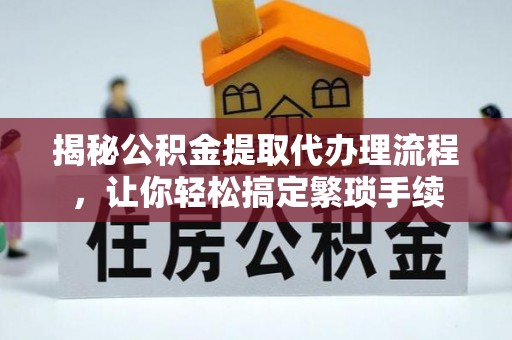 临城揭秘公积金提取代办理流程，让你轻松搞定繁琐手续