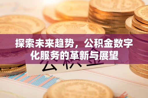临城探索未来趋势，公积金数字化服务的革新与展望