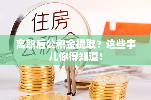 临城离职后公积金提取？这些事儿你得知道！
