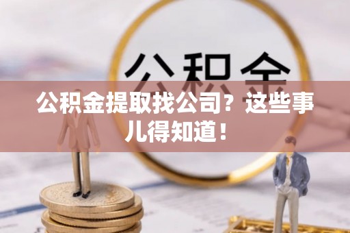 临城公积金提取找公司？这些事儿得知道！