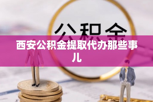 临城西安公积金提取代办那些事儿