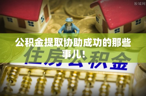 临城公积金提取协助成功的那些事儿！