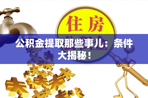 临城公积金提取那些事儿：条件大揭秘！