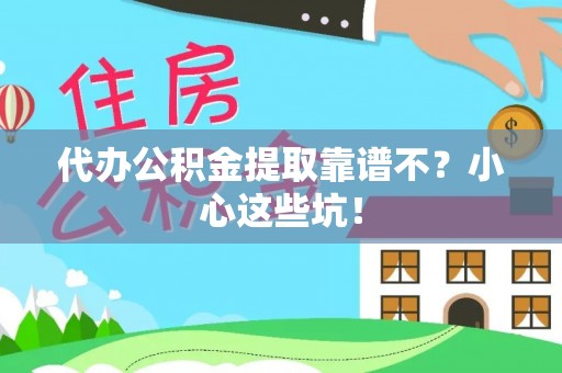 临城代办公积金提取靠谱不？小心这些坑！