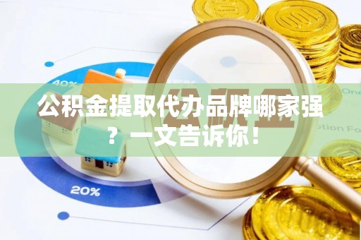 临城公积金提取代办品牌哪家强？一文告诉你！