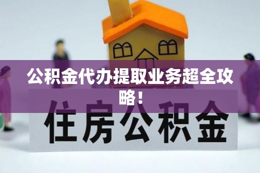 临城公积金代办提取业务超全攻略！