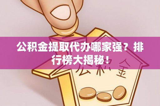 临城公积金提取代办哪家强？排行榜大揭秘！