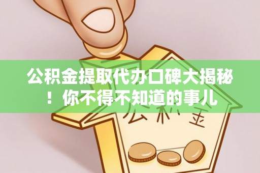 临城公积金提取代办口碑大揭秘！你不得不知道的事儿