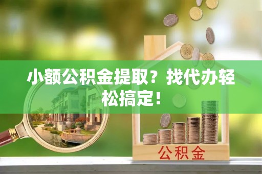 临城小额公积金提取？找代办轻松搞定！