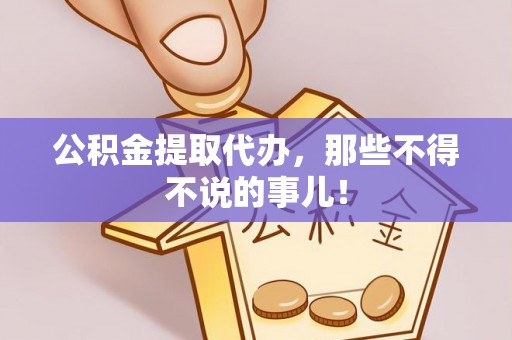 临城公积金提取代办，那些不得不说的事儿！