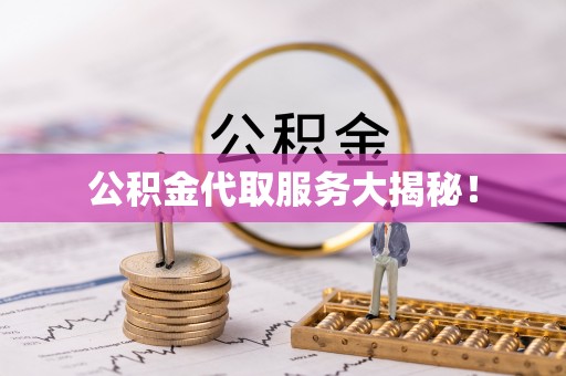 临城公积金代取服务大揭秘！