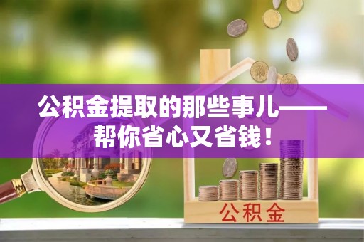 临城公积金提取的那些事儿——帮你省心又省钱！