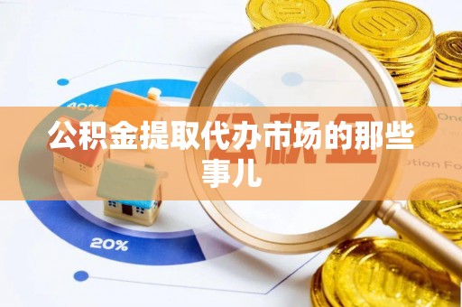 临城公积金提取代办市场的那些事儿