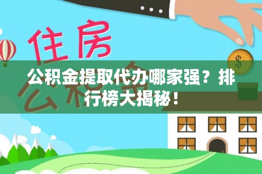 临城公积金提取代办哪家强？排行榜大揭秘！
